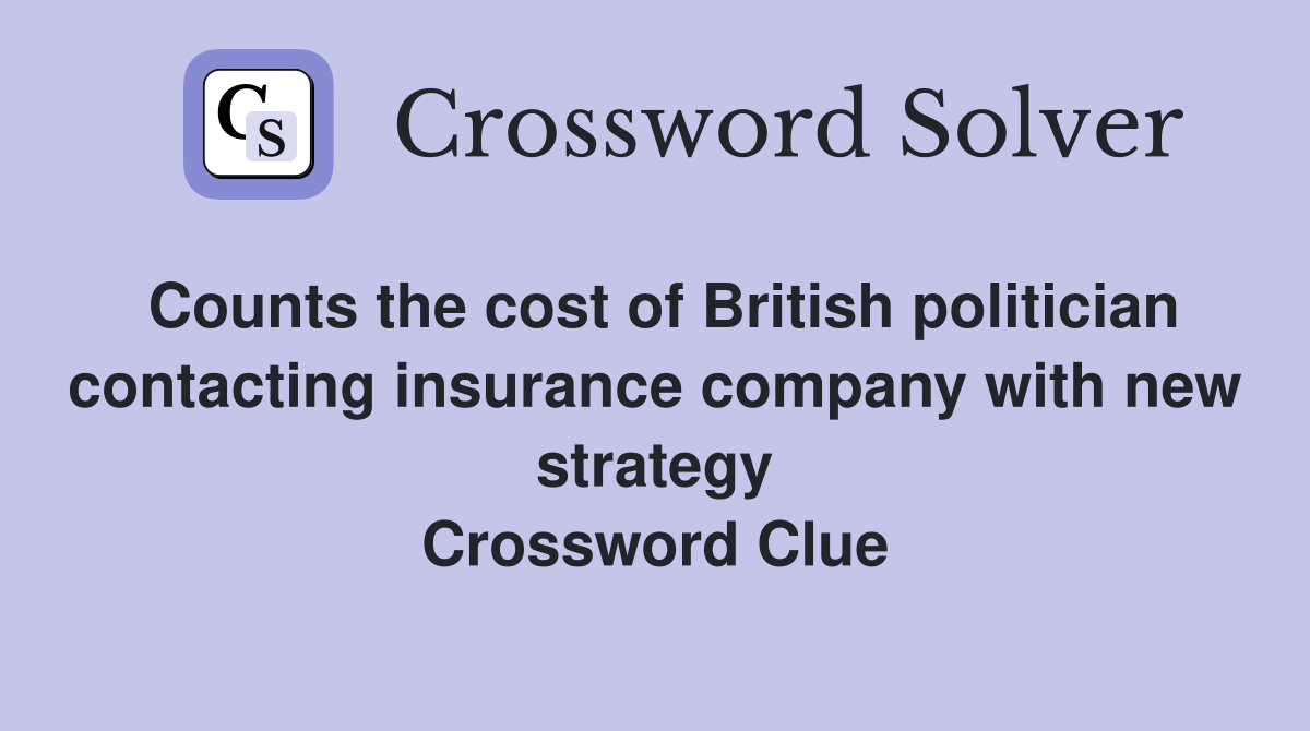 Counts the cost of British politician contacting insurance company with new strategy Crossword Clue