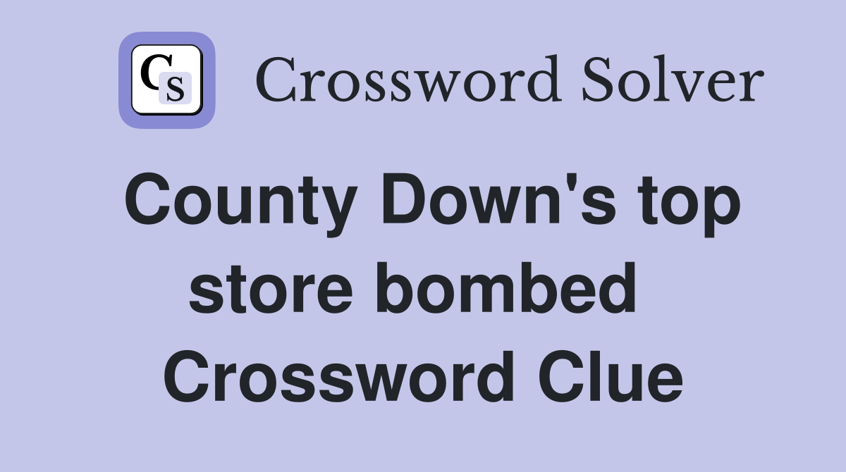 County Down's top store bombed  Crossword Clue