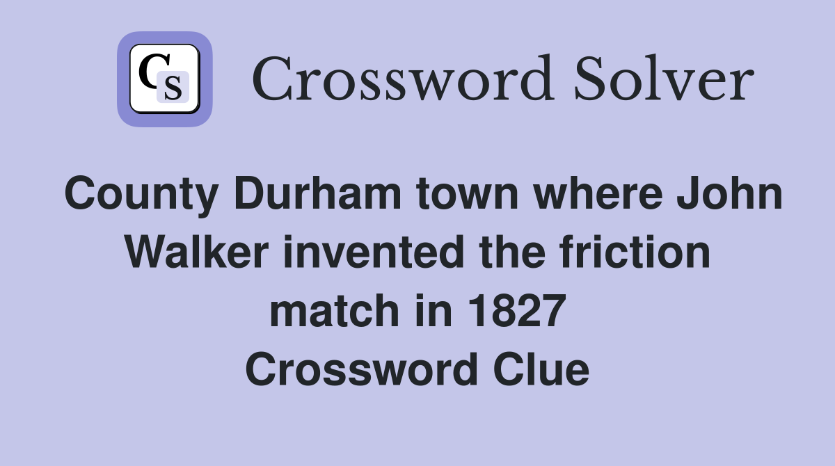 County Durham town where John Walker invented the friction match in 1827 Crossword Clue
