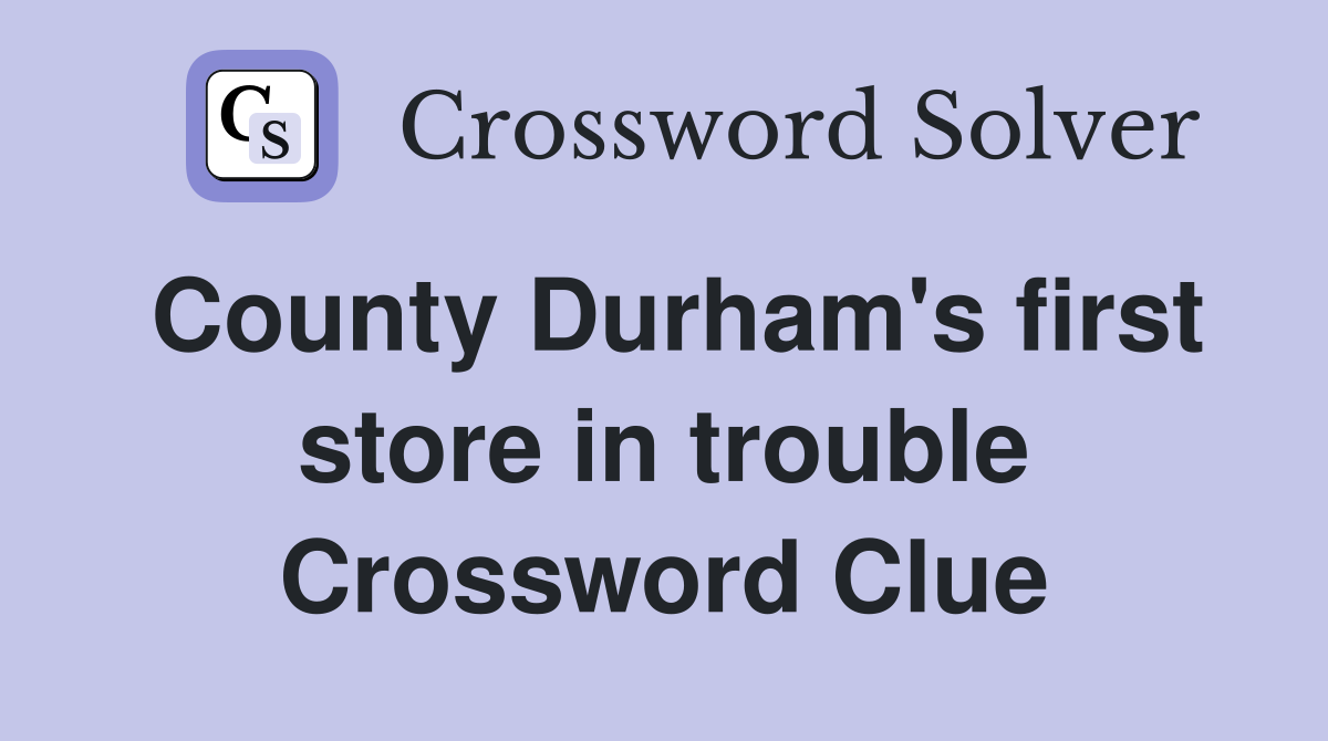 County Durham's first store in trouble Crossword Clue