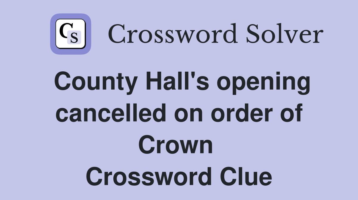 County Hall's opening cancelled on order of Crown  Crossword Clue
