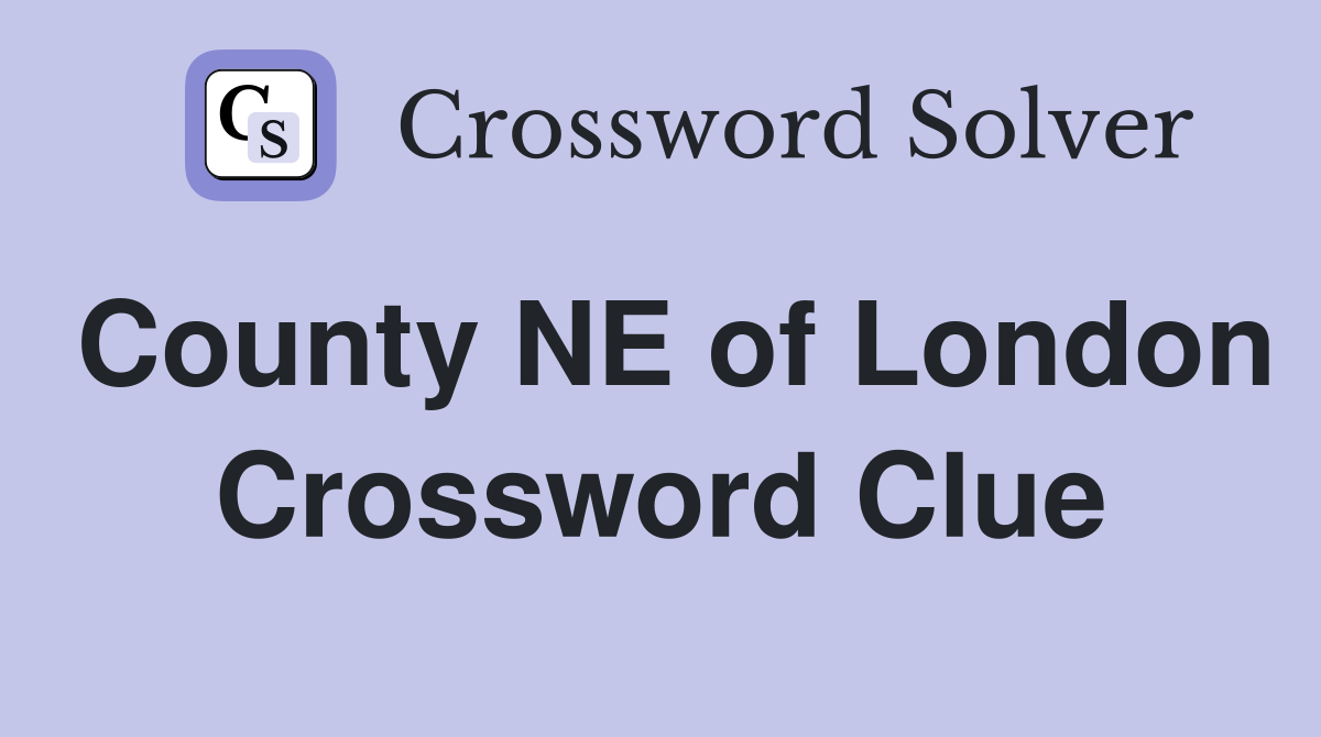 County NE of London Crossword Clue