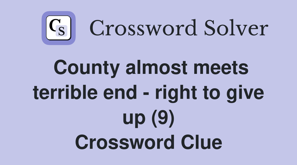 County almost meets terrible end - right to give up (9) Crossword Clue