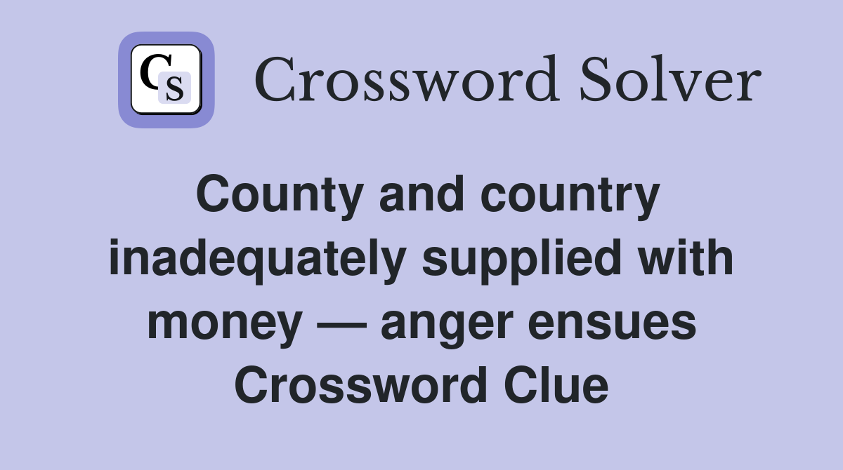County and country inadequately supplied with money — anger ensues Crossword Clue