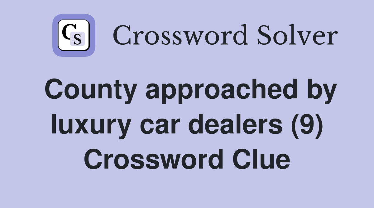 County approached by luxury car dealers (9) Crossword Clue