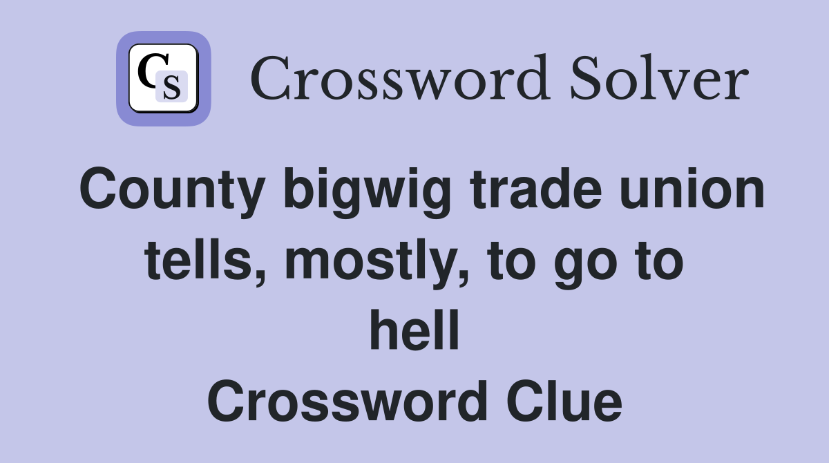 County bigwig trade union tells, mostly, to go to hell Crossword Clue