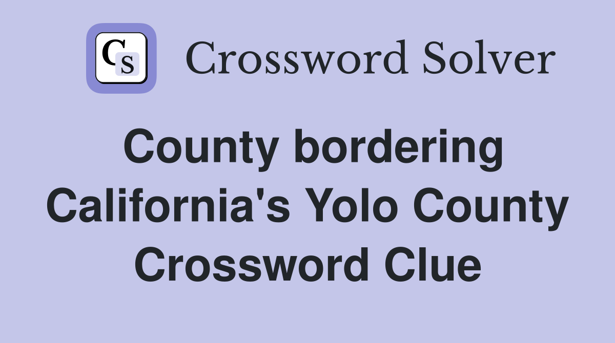 County bordering California's Yolo County Crossword Clue