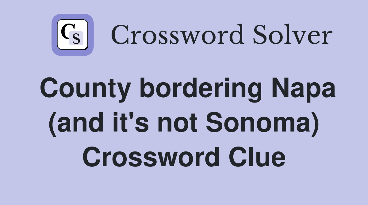 County bordering Napa (and it's not Sonoma) Crossword Clue