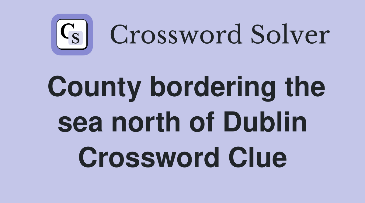 County bordering the sea north of Dublin Crossword Clue