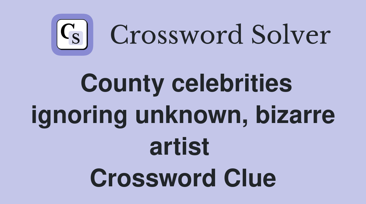 County celebrities ignoring unknown, bizarre artist  Crossword Clue