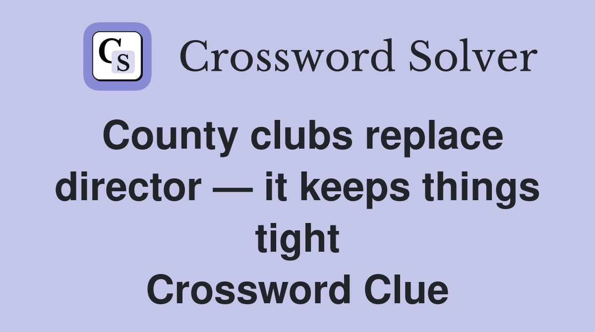 County clubs replace director — it keeps things tight Crossword Clue