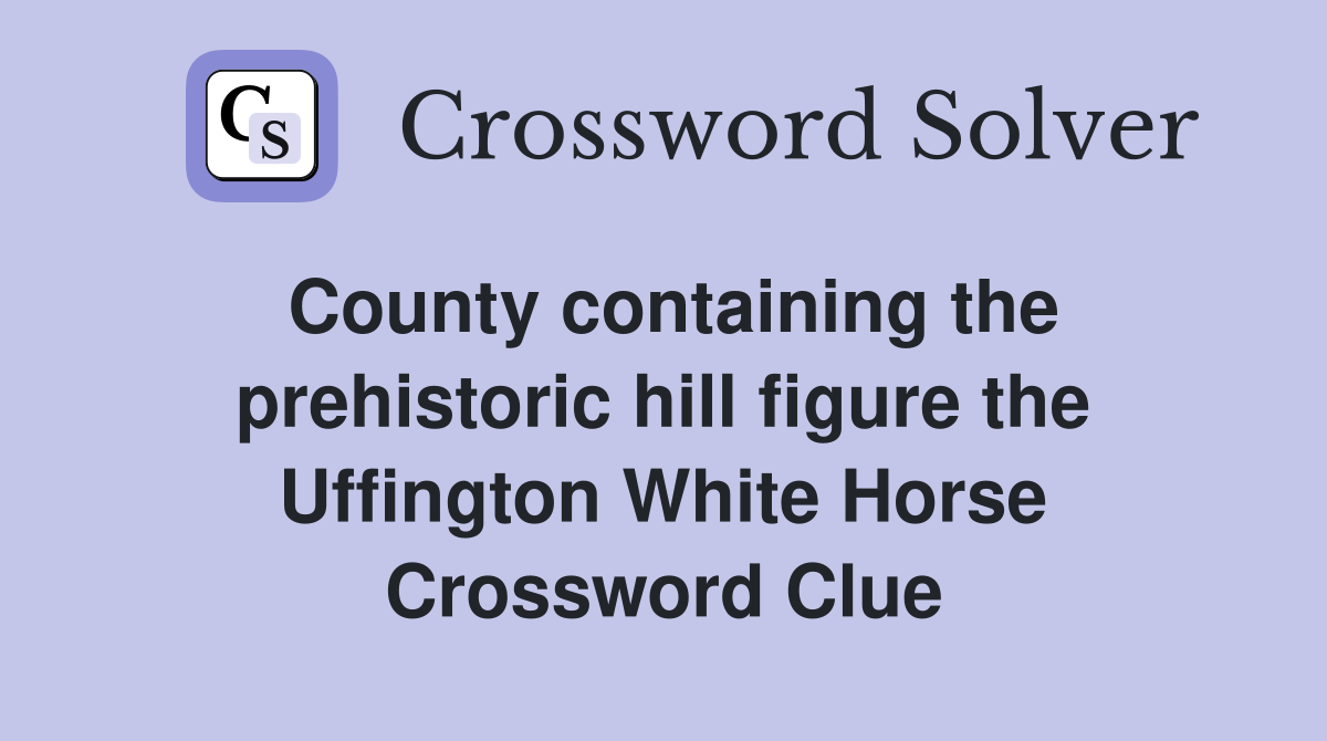 County containing the prehistoric hill figure the Uffington White Horse Crossword Clue
