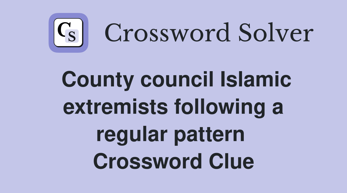 County council Islamic extremists following a regular pattern  Crossword Clue