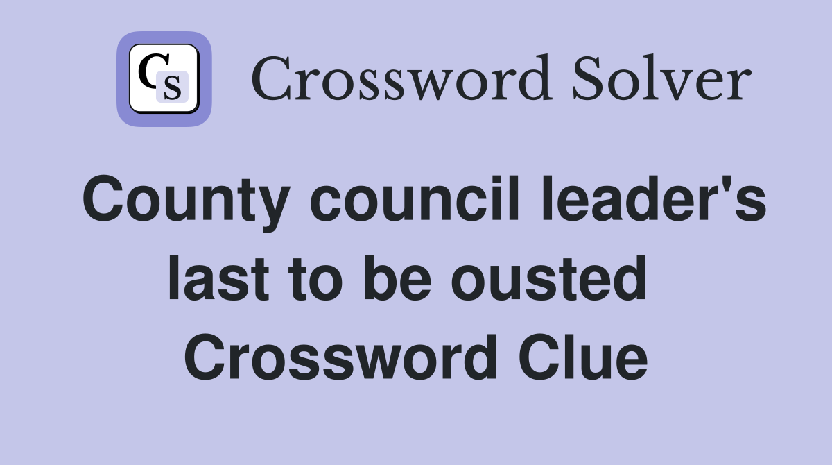 County council leader's last to be ousted  Crossword Clue