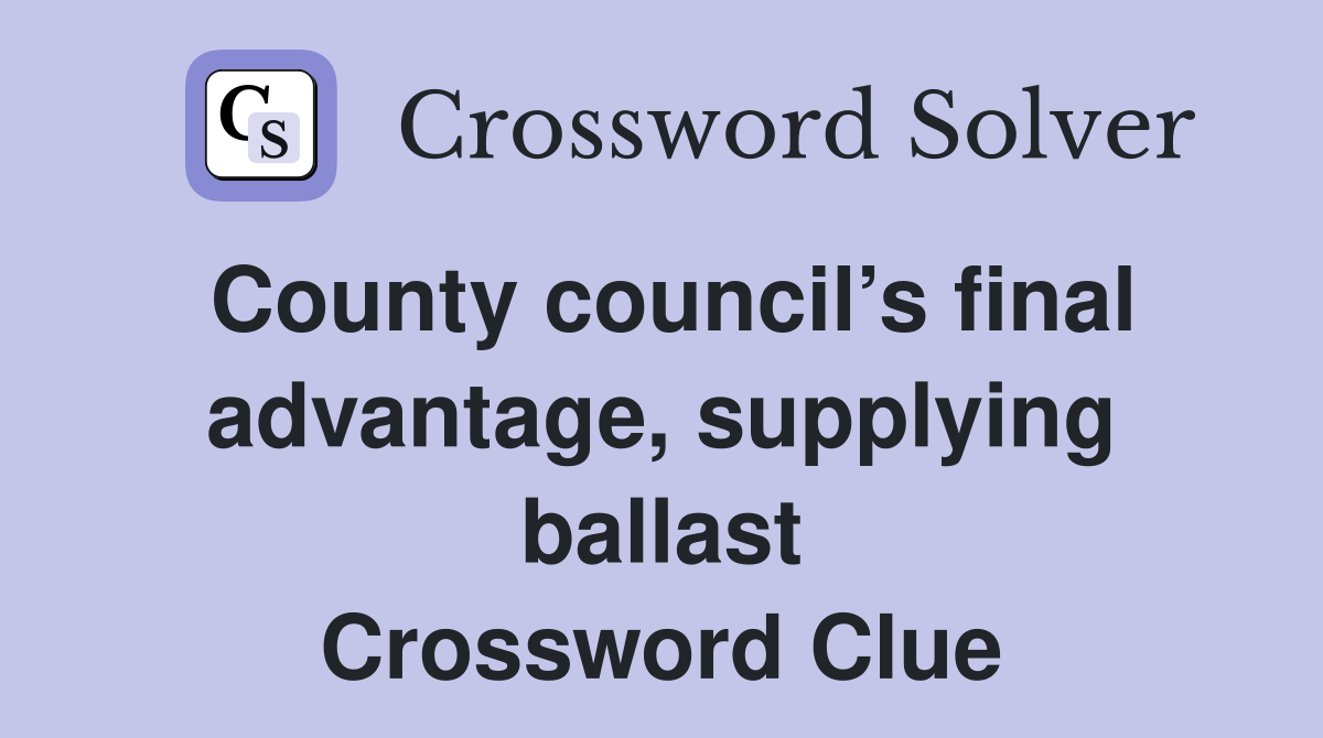 County council’s final advantage, supplying ballast Crossword Clue