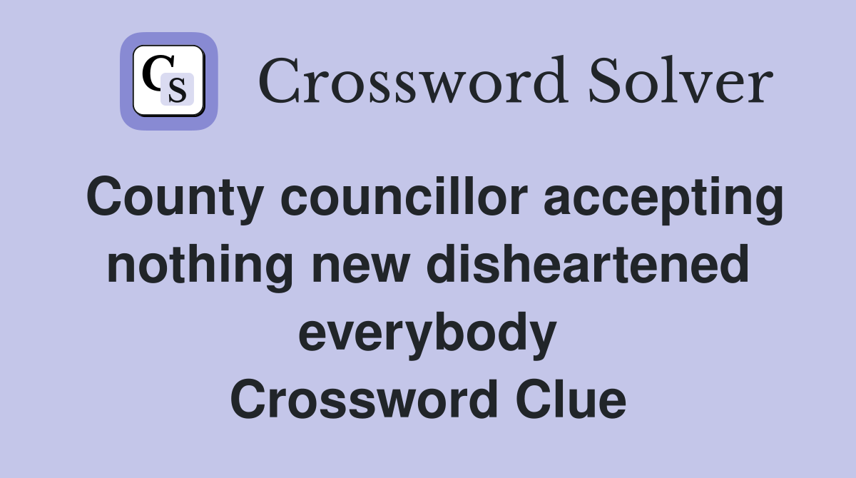 County councillor accepting nothing new disheartened everybody Crossword Clue