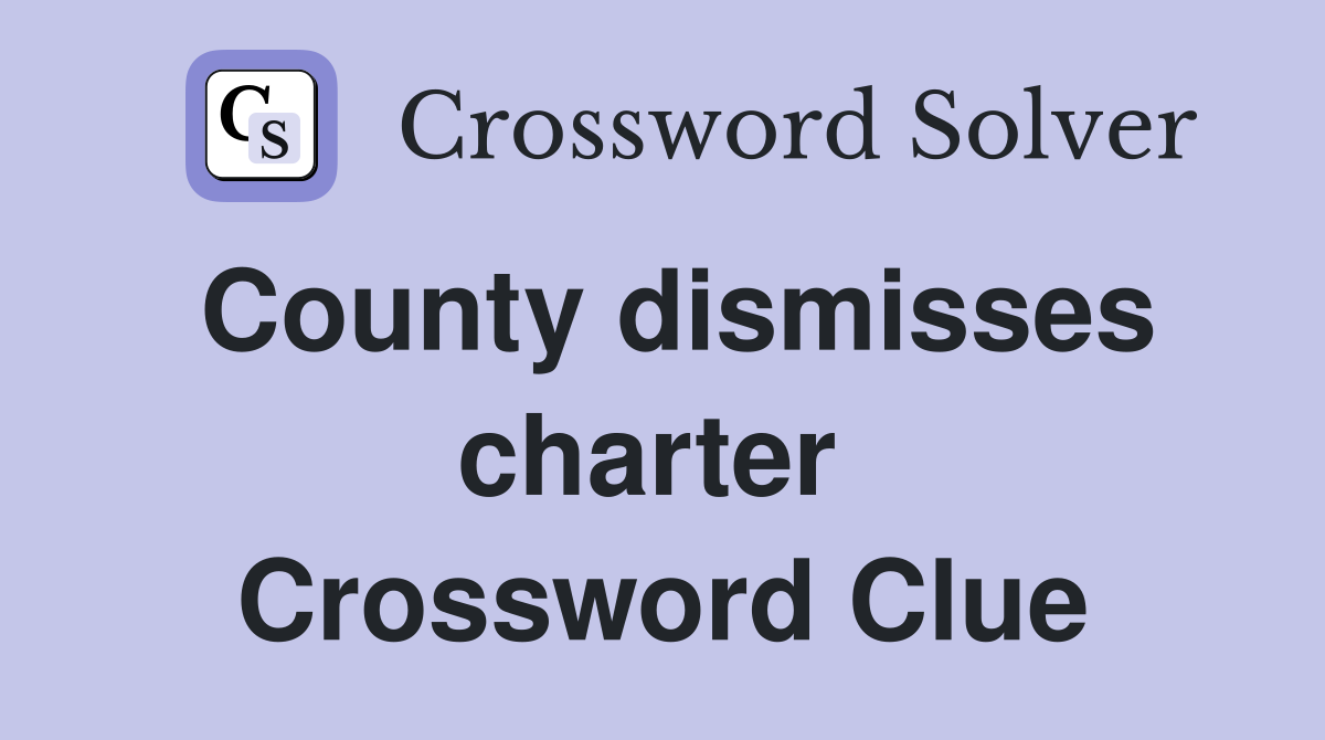 County dismisses charter  Crossword Clue