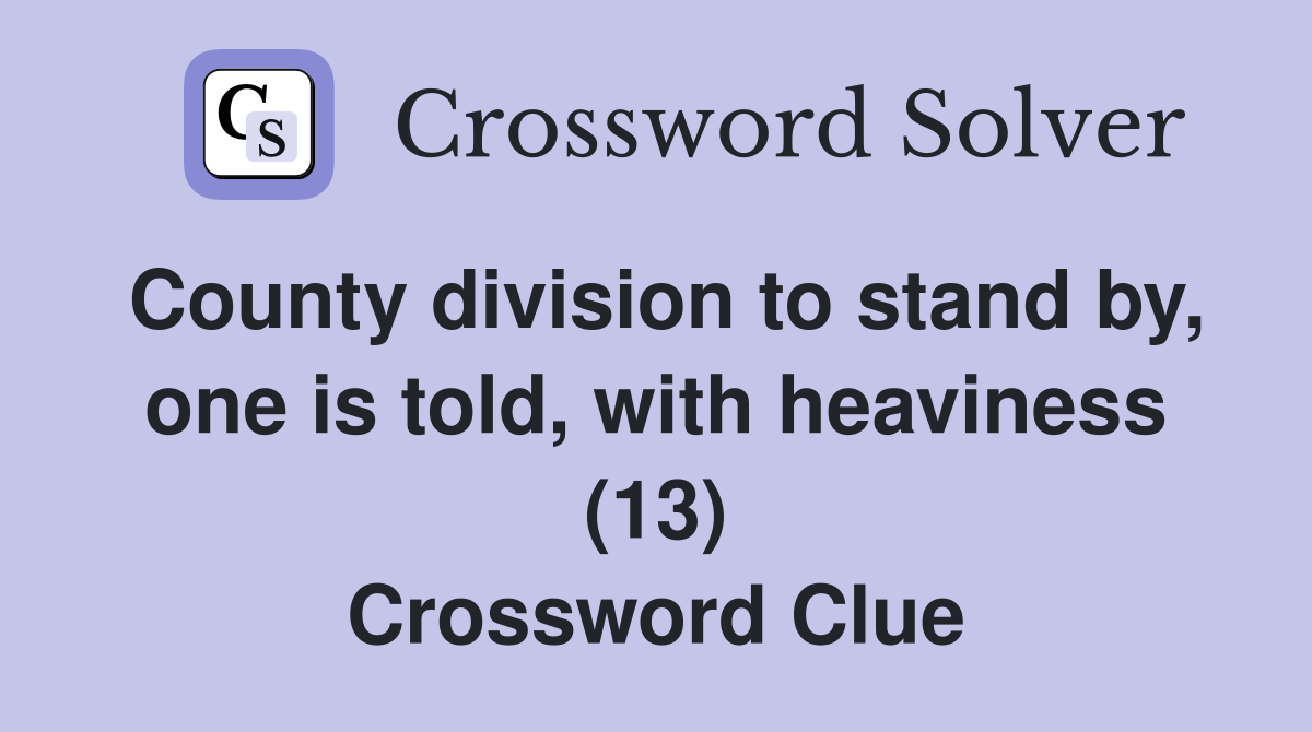 County division to stand by, one is told, with heaviness (13) Crossword Clue