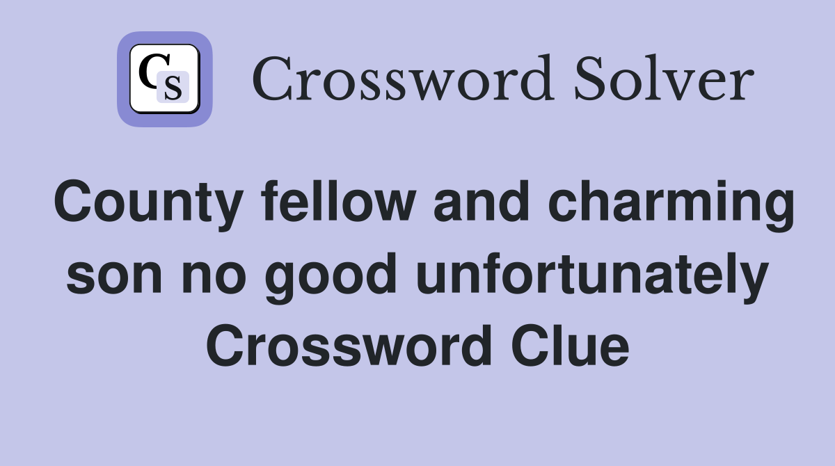 County fellow and charming son no good unfortunately Crossword Clue