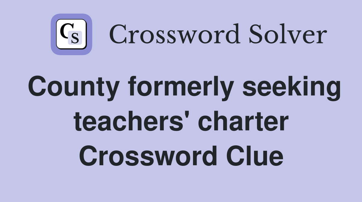 County formerly seeking teachers' charter Crossword Clue
