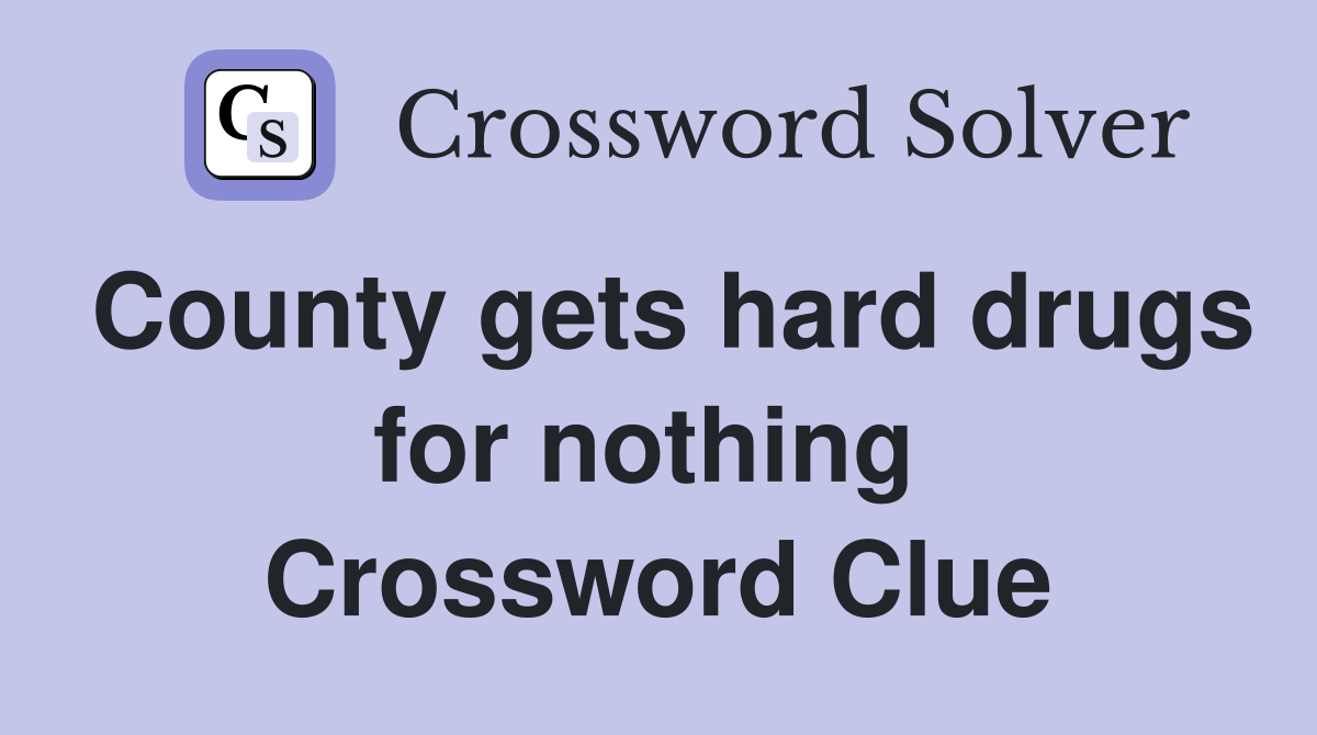 County gets hard drugs for nothing  Crossword Clue