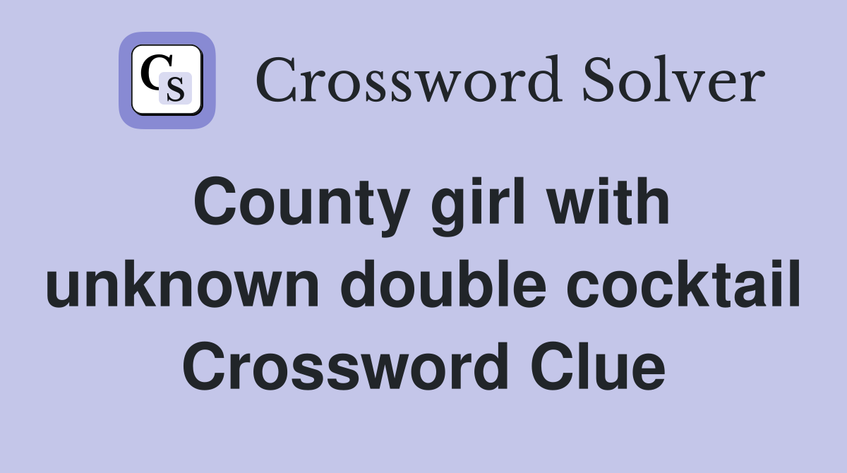 County girl with unknown double cocktail Crossword Clue