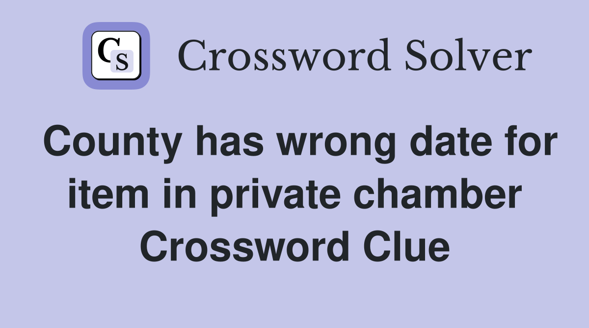County has wrong date for item in private chamber Crossword Clue