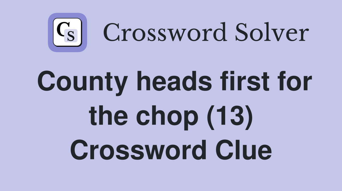 County heads first for the chop (13) Crossword Clue