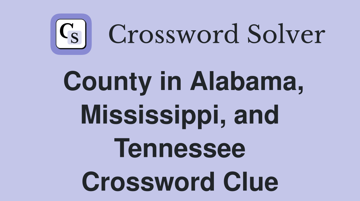 County in Alabama, Mississippi, and Tennessee Crossword Clue