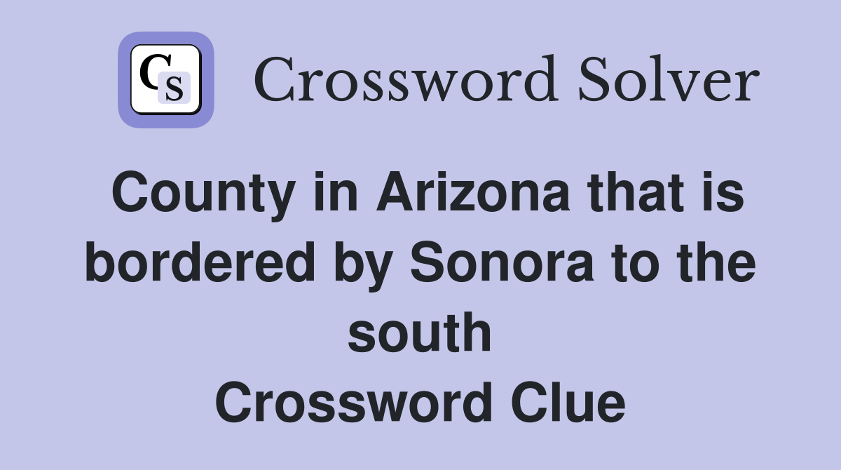 County in Arizona that is bordered by Sonora to the south Crossword Clue