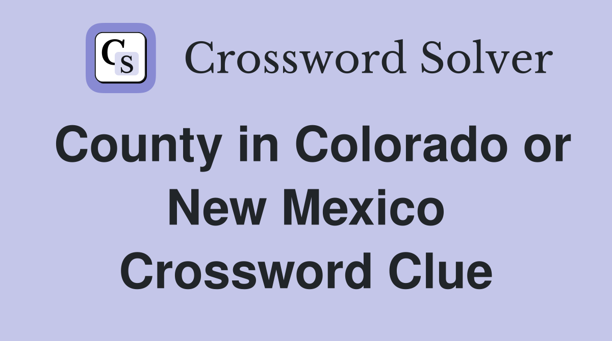 County in Colorado or New Mexico Crossword Clue