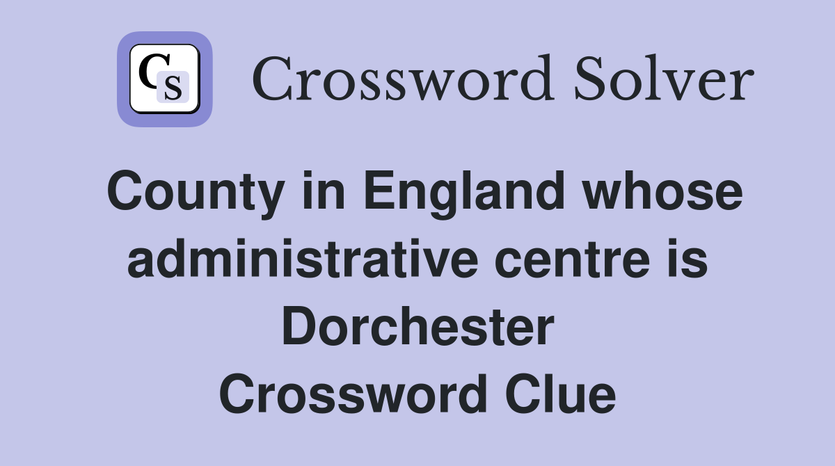 County in England whose administrative centre is Dorchester Crossword Clue