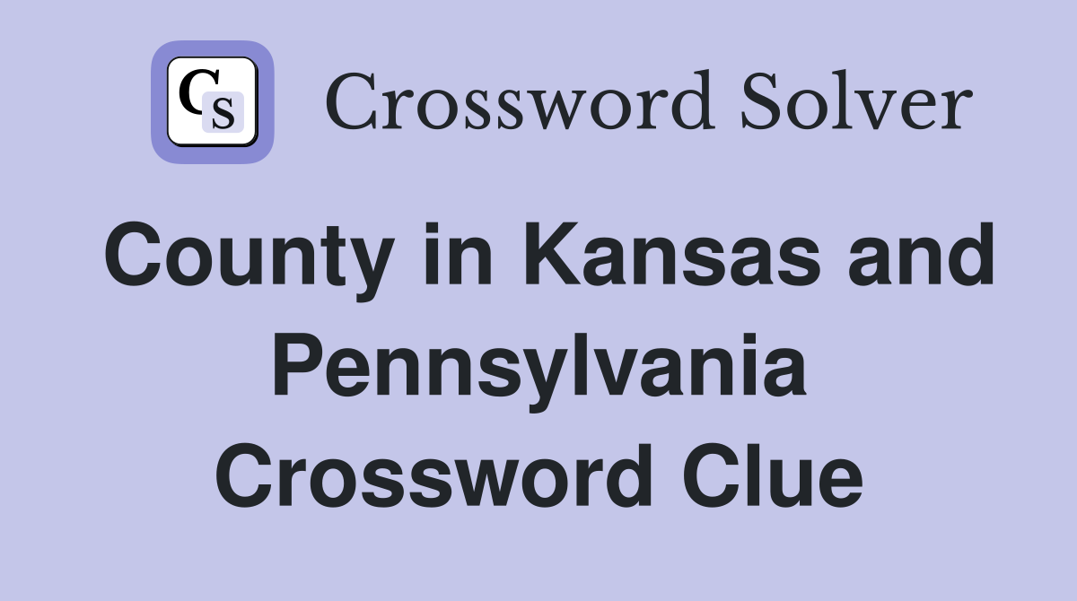 County in Kansas and Pennsylvania Crossword Clue