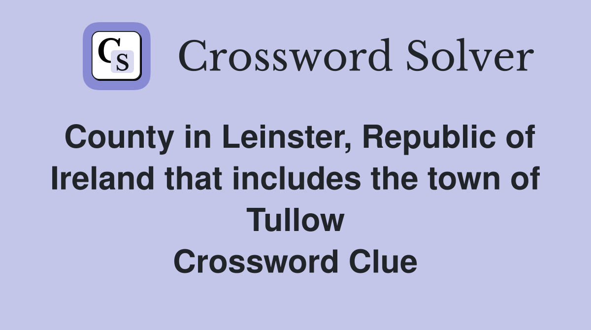 County in Leinster, Republic of Ireland that includes the town of Tullow Crossword Clue