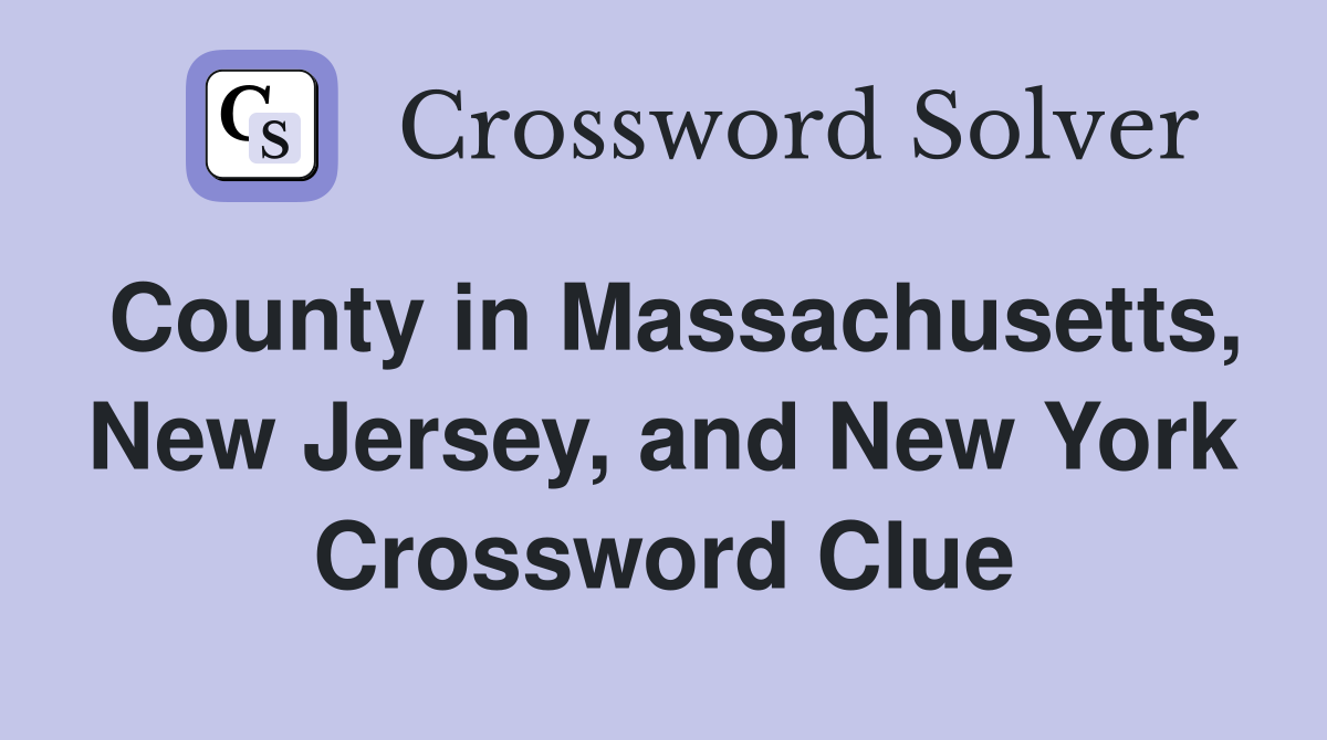 County in Massachusetts, New Jersey, and New York Crossword Clue