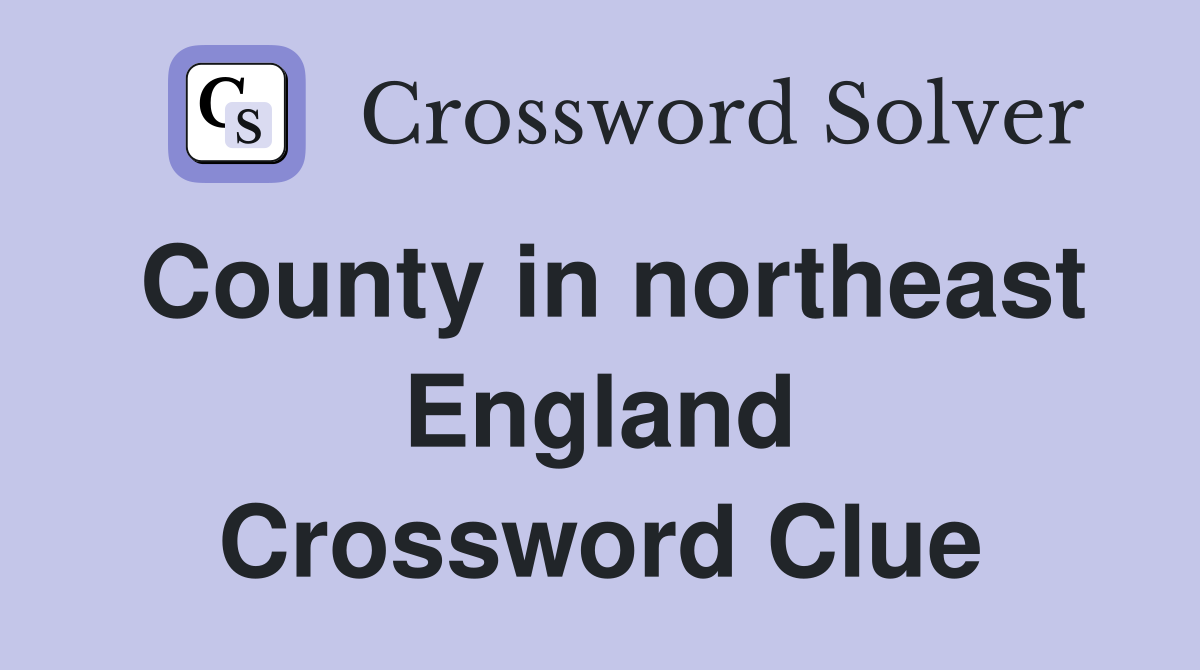 County in northeast England Crossword Clue