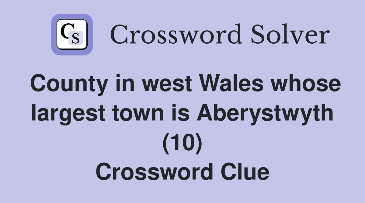 County in west Wales whose largest town is Aberystwyth (10) Crossword Clue