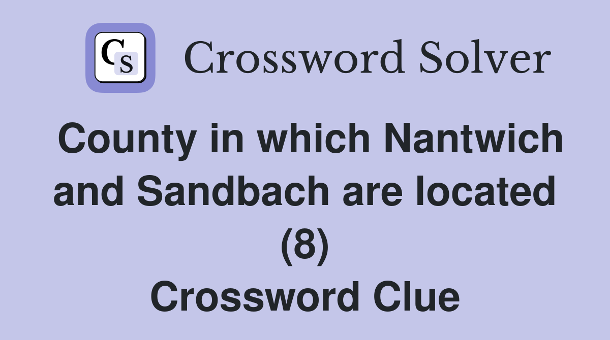 County in which Nantwich and Sandbach are located (8) Crossword Clue