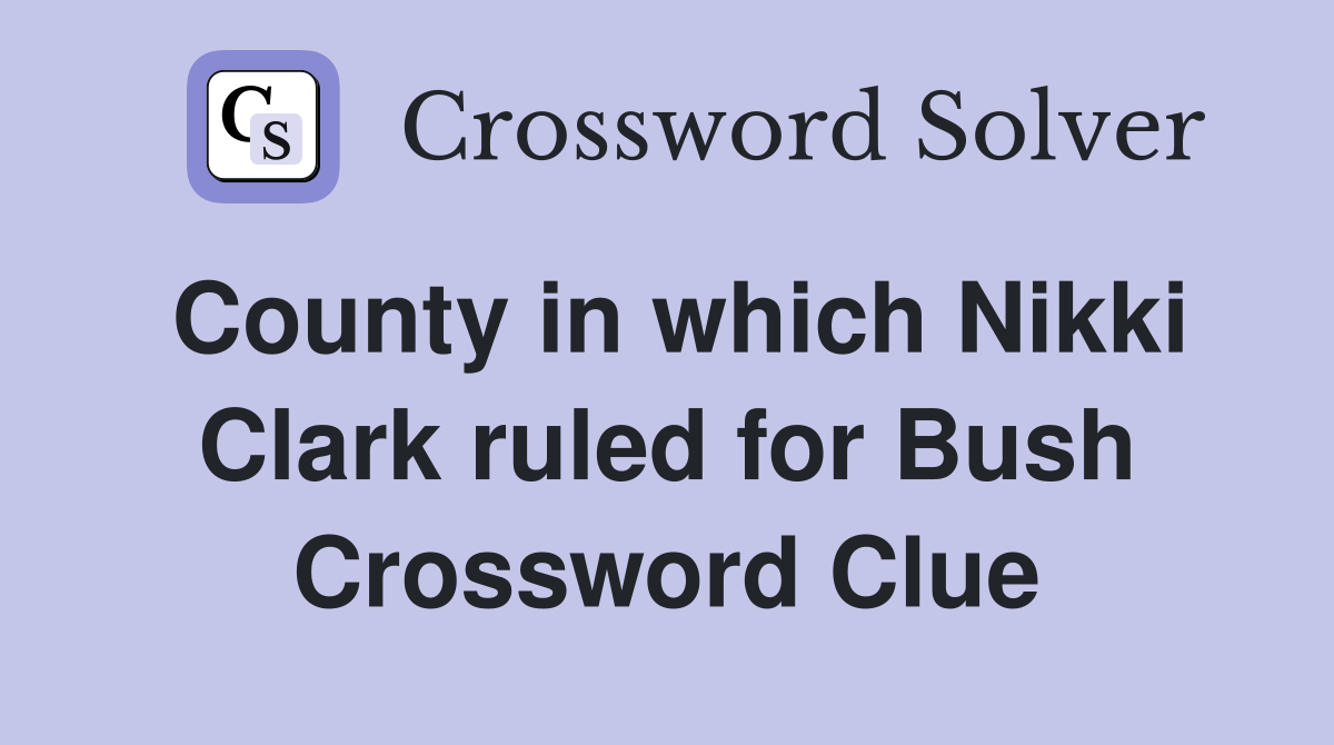 County in which Nikki Clark ruled for Bush Crossword Clue