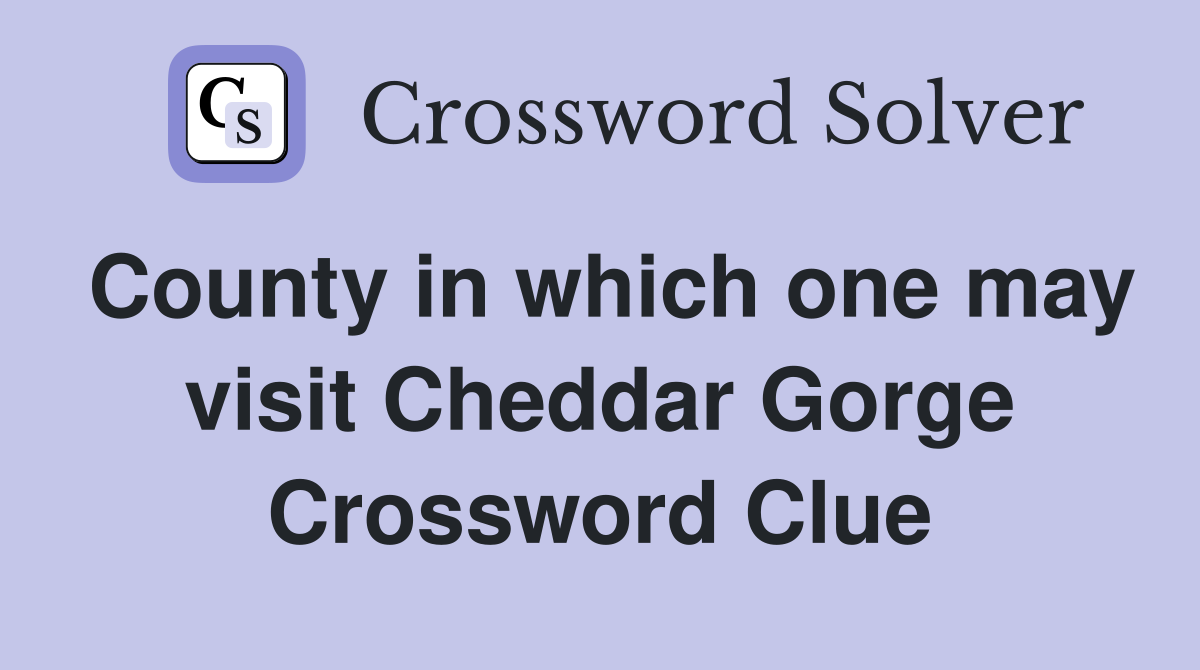 County in which one may visit Cheddar Gorge Crossword Clue