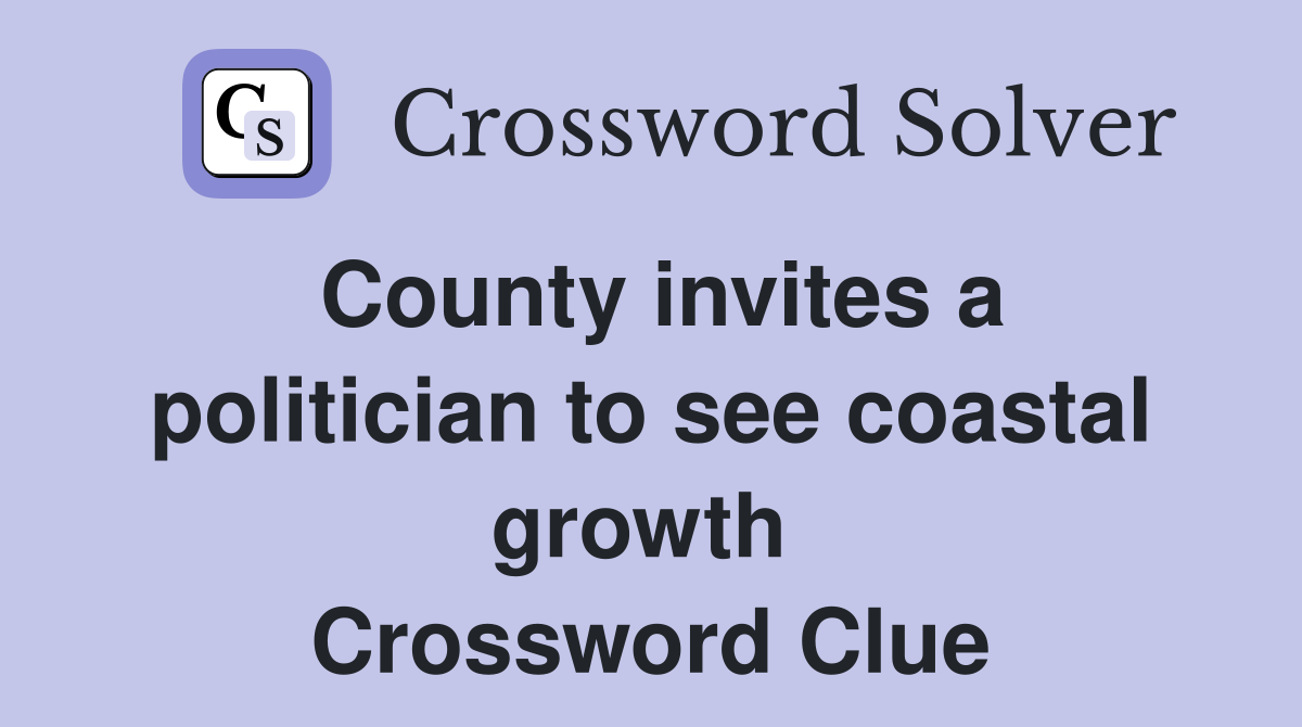 County invites a politician to see coastal growth  Crossword Clue