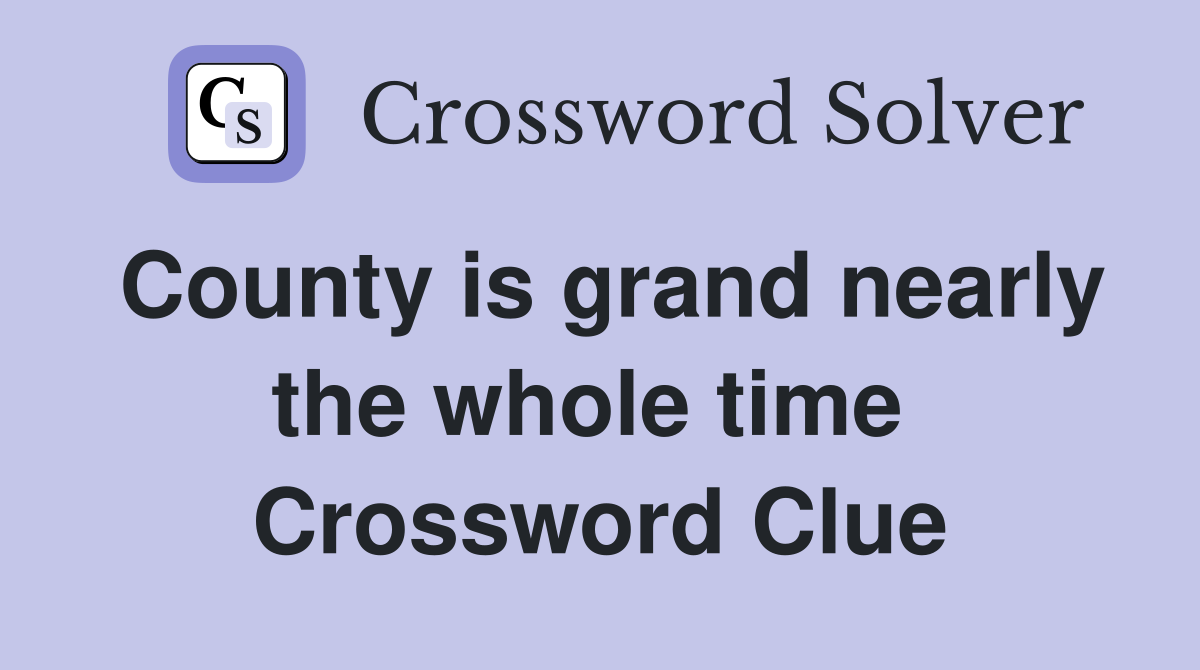County is grand nearly the whole time  Crossword Clue