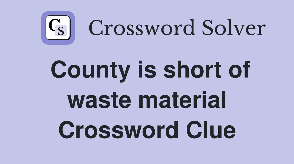 County is short of waste material Crossword Clue