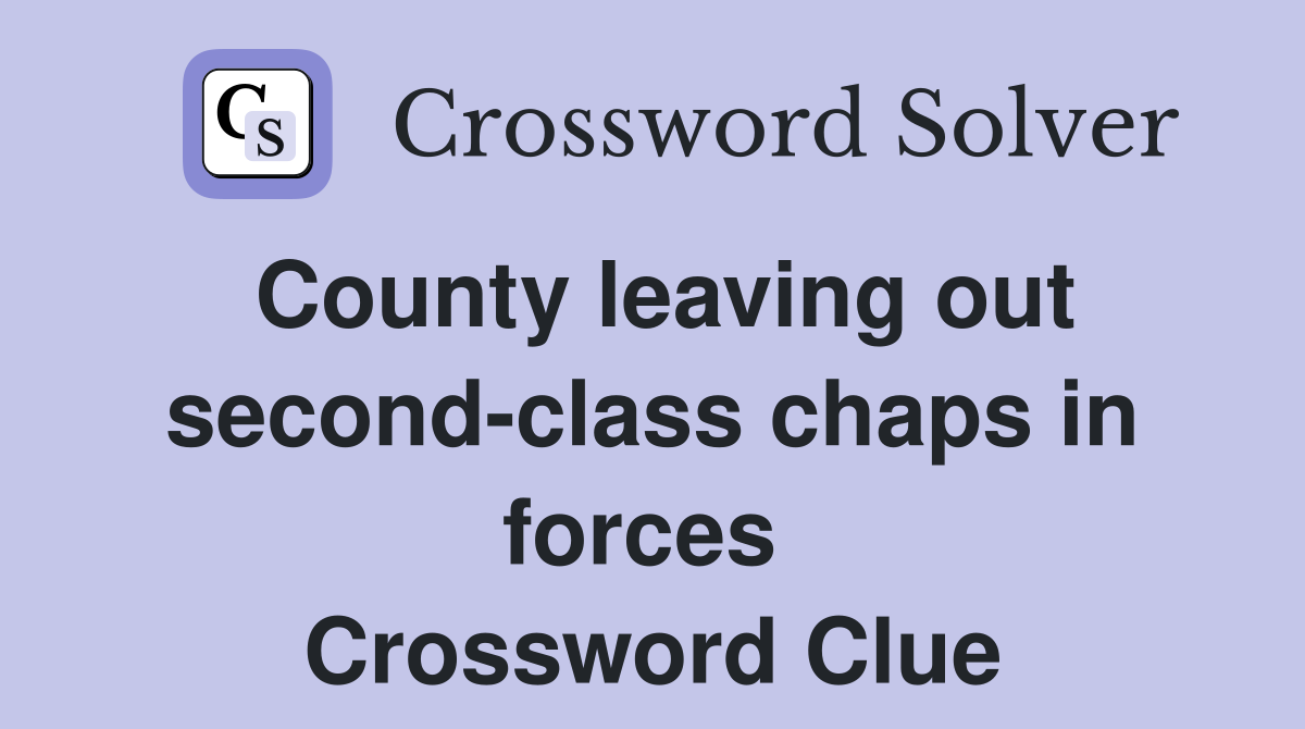County leaving out second-class chaps in forces  Crossword Clue