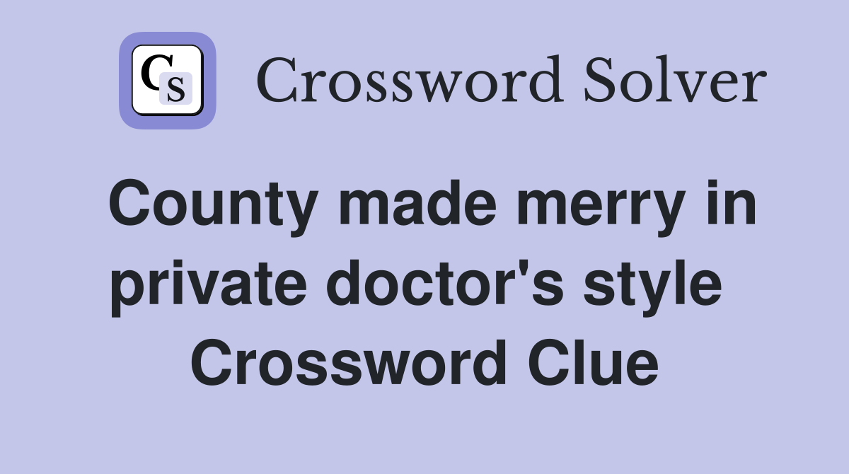 County made merry in private doctor's style  Crossword Clue