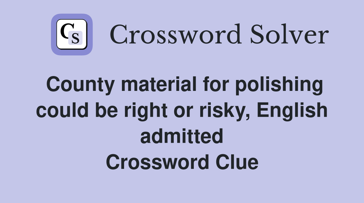 County material for polishing could be right or risky, English admitted Crossword Clue