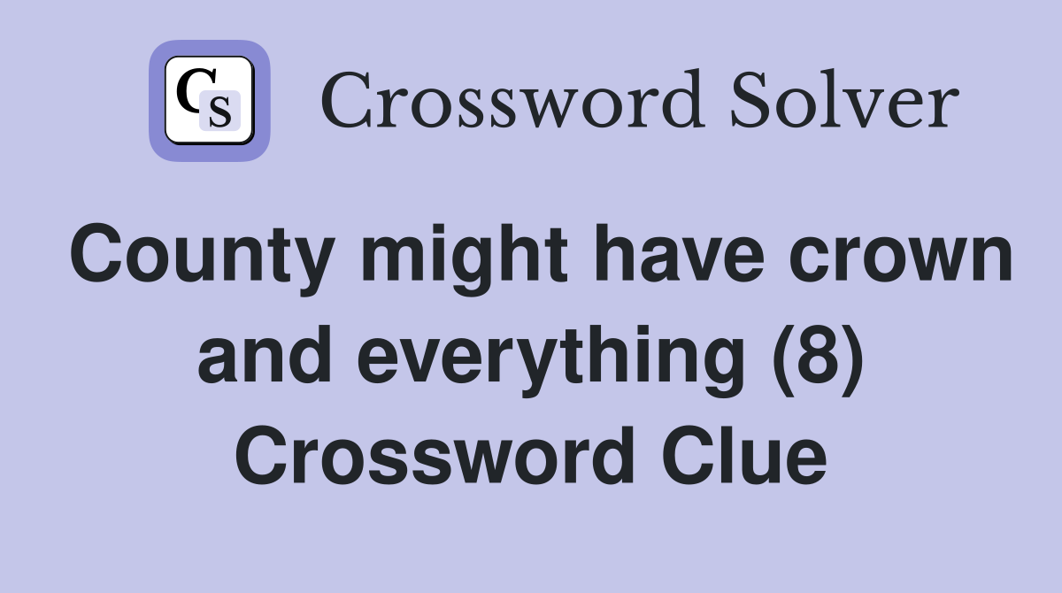 County might have crown and everything (8) Crossword Clue