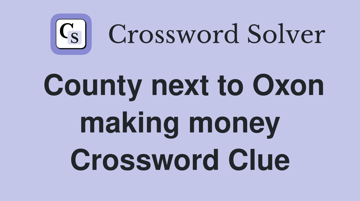 County next to Oxon making money Crossword Clue
