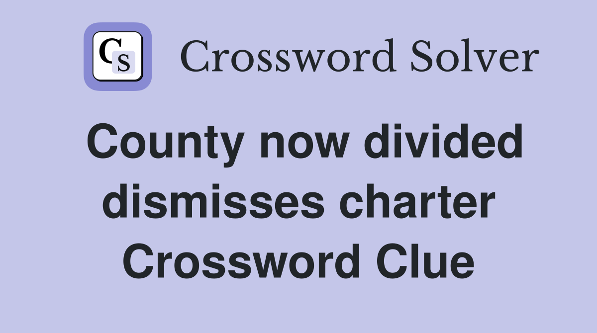 County now divided dismisses charter Crossword Clue