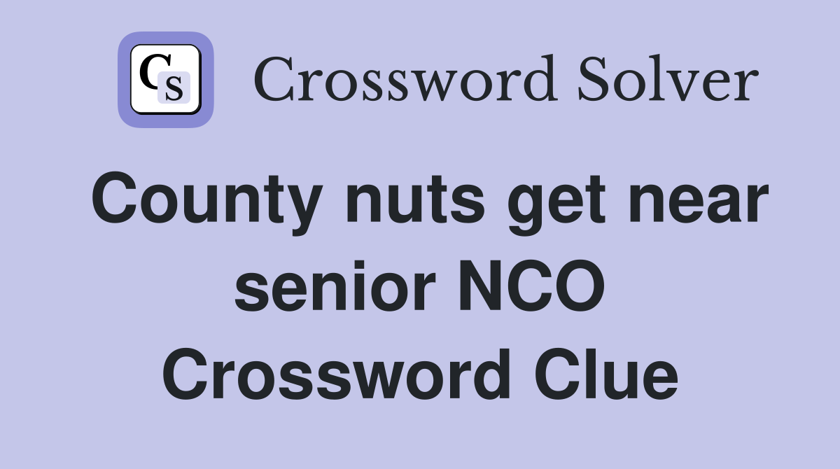 County nuts get near senior NCO Crossword Clue